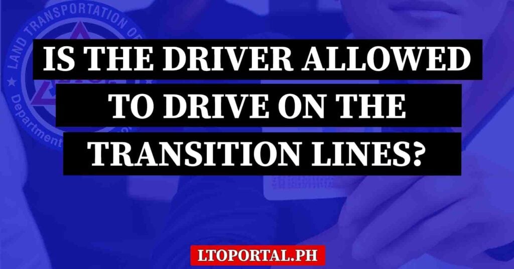 Is a Driver Allowed to Drive on the Transition Lines? - LTO Portal PH