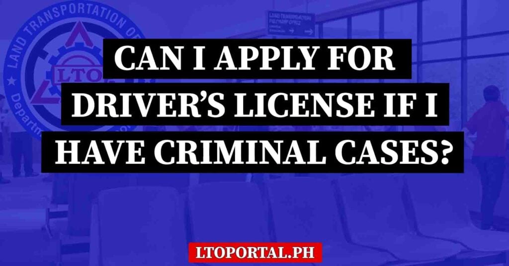 Can I Apply for an LTO Driver’s License if I Have Pending Criminal Cases