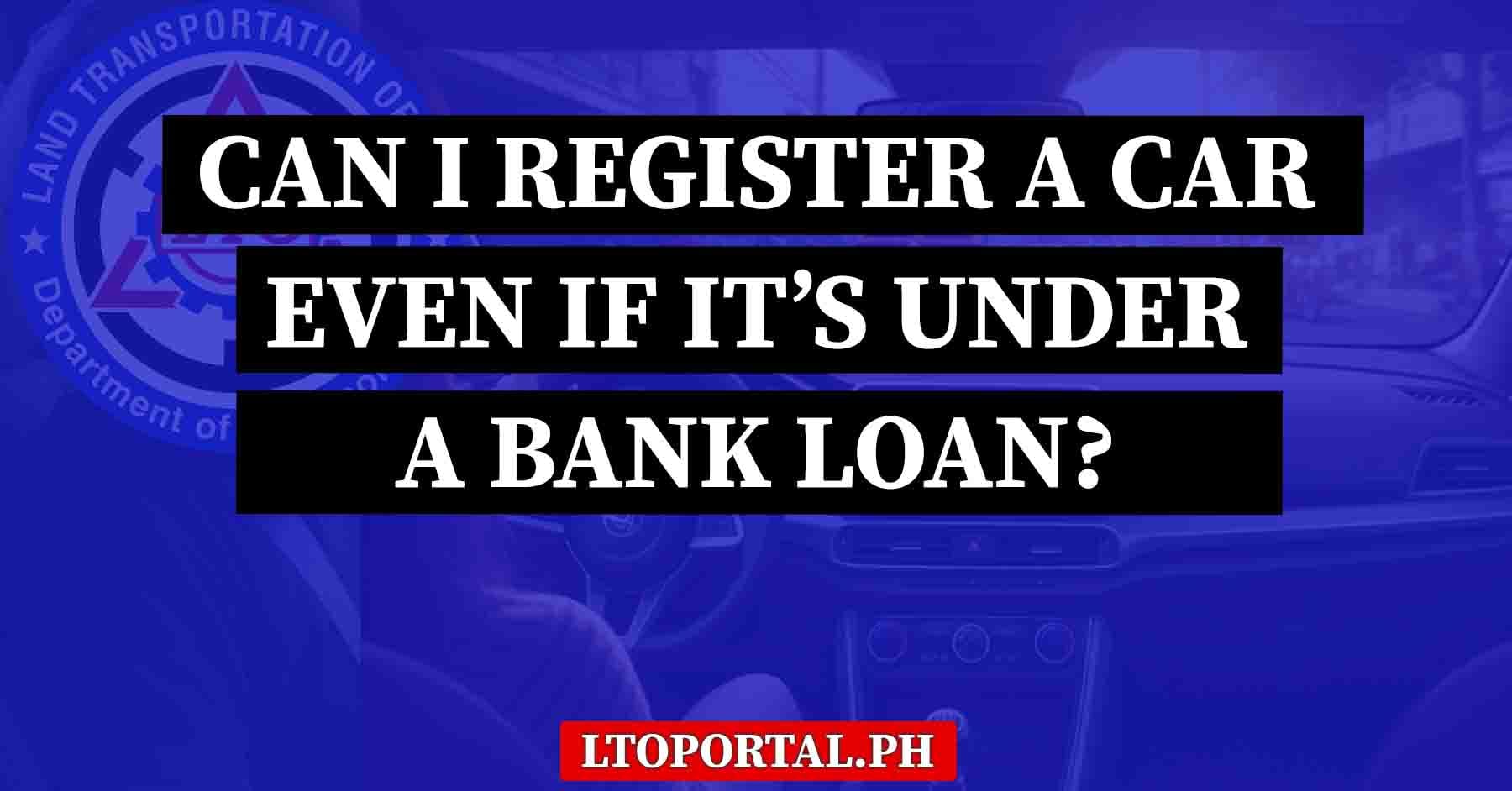 Can I Register a Car Even If It’s Under a Bank Loan?